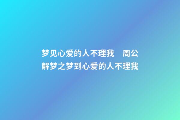 梦见心爱的人不理我　周公解梦之梦到心爱的人不理我